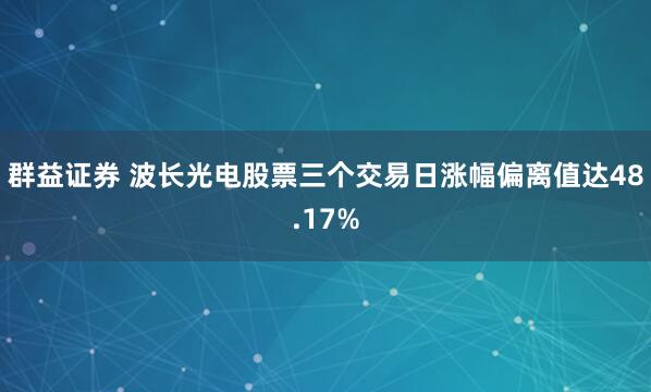 群益证券 波长光电股票三个交易日涨幅偏离值达48.17%