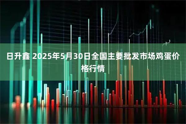 日升鑫 2025年5月30日全国主要批发市场鸡蛋价格行情