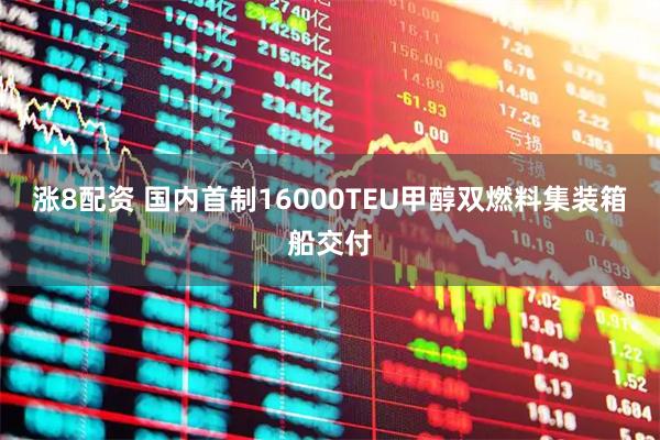 涨8配资 国内首制16000TEU甲醇双燃料集装箱船交付