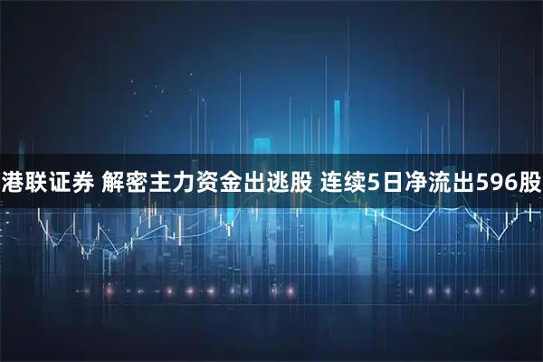 港联证券 解密主力资金出逃股 连续5日净流出596股