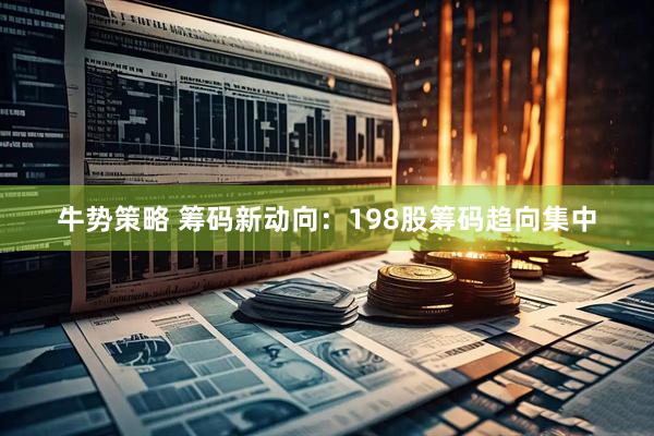 牛势策略 筹码新动向：198股筹码趋向集中