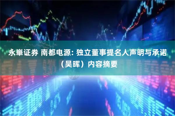 永崋证券 南都电源: 独立董事提名人声明与承诺（吴晖）内容摘要