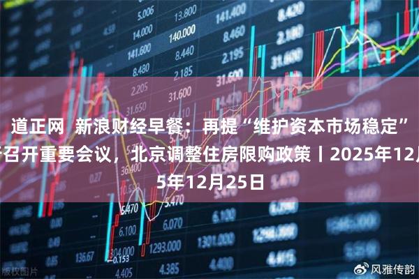 道正网  新浪财经早餐：再提“维护资本市场稳定”！央行召开重要会议，北京调整住房限购政策丨2025年12月25日