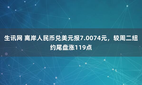 生讯网 离岸人民币兑美元报7.0074元,较周二纽约尾盘涨119点