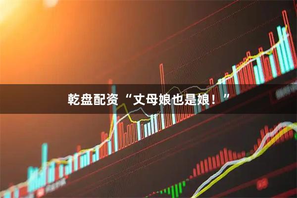 乾盘配资 “丈母娘也是娘！”