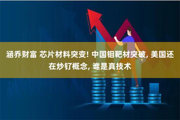 涵乔财富 芯片材料突变! 中国钼靶材突破, 美国还在炒钌概念, 谁是真技术