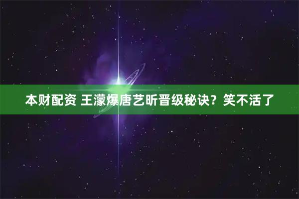 本财配资 王濛爆唐艺昕晋级秘诀？笑不活了