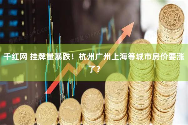 千红网 挂牌量暴跌！杭州广州上海等城市房价要涨了？